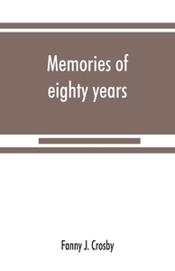 Memories of eighty years di Fanny J. Crosby edito da Alpha Editions