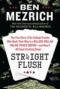 Straight Flush: The True Story of Six College Friends Who Dealt Their Way to a Billion-Dollar Online Poker Empire--And How It All Came di Ben Mezrich edito da William Morrow & Company