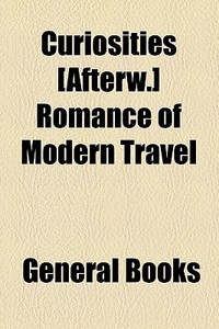Curiosities [afterw.] Romance Of Modern Travel di Unknown Author, Anonymous edito da General Books Llc