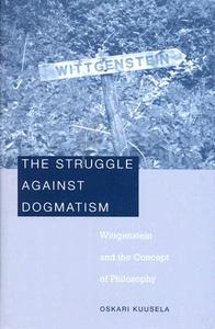 The Struggle Against Dogmatism - Wittgenstein and the Concept of Philosophy di Oskari Kuusela edito da Harvard University Press