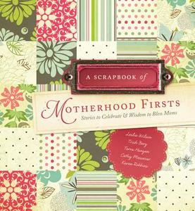 A Scrapbook of Motherhood Firsts: Stories to Celebrate & Wisdom to Bless Moms di Leslie Wilson, Trish Berg, Terra Hangen edito da ACU/LEAFWOOD PUBL