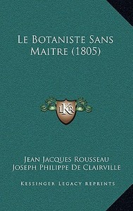 Le Botaniste Sans Maitre (1805) di Jean Jacques Rousseau, Joseph Philippe De Clairville edito da Kessinger Publishing
