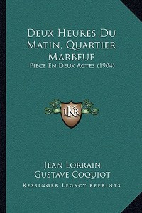 Deux Heures Du Matin, Quartier Marbeuf: Piece En Deux Actes (1904) di Jean Lorrain, Gustave Coquiot edito da Kessinger Publishing