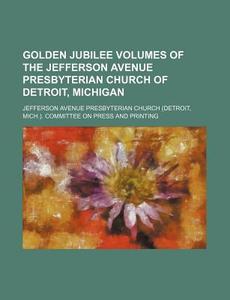 Golden Jubilee Volumes Of The Jefferson Avenue Presbyterian Church Of Detroit, Michigan di Jefferson Avenue Printing edito da General Books Llc