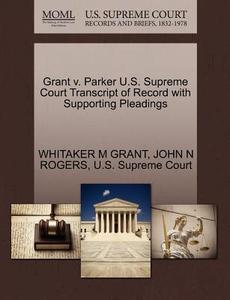 Grant V. Parker U.s. Supreme Court Transcript Of Record With Supporting Pleadings di Whitaker M Grant, John N Rogers edito da Gale, U.s. Supreme Court Records