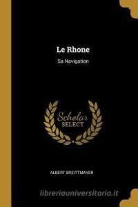 Le Rhone: Sa Navigation di Albert Breittmayer edito da WENTWORTH PR