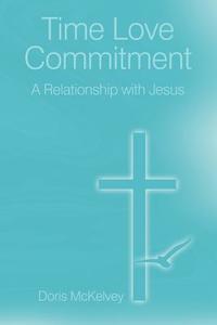 Time Love Commitment: A Relationship with Jesus di Doris McKelvey edito da AUTHORHOUSE
