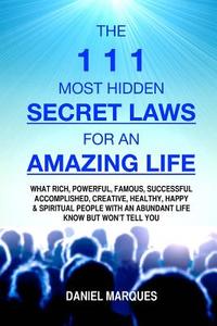 The 111 Most Hidden Secret Laws for an Amazing Life: What Rich, Powerful, Famous, Successful, Accomplished, Creative, Healthy, Happy and Spiritual Peo di Daniel Marques edito da Createspace