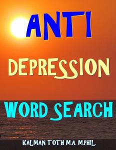 Anti Depression Word Search: 133 Extra Large Print Inspirational Themed Puzzles di Kalman Toth M. a. M. Phil edito da Createspace Independent Publishing Platform