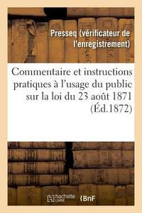 Commentaire Et Instructions Pratiques l'Usage Du Public Sur La Loi Du 23 Ao t 1871 di Presseq edito da Hachette Livre - BNF