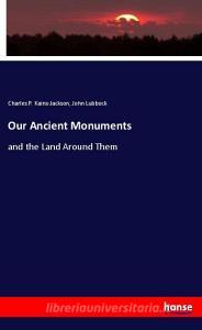 Our Ancient Monuments di Charles P. Kains-Jackson, John Lubbock edito da hansebooks
