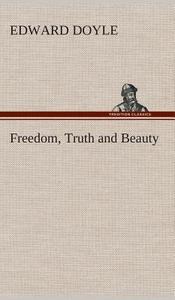 Freedom, Truth and Beauty di Edward Doyle edito da TREDITION CLASSICS