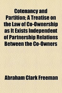 Cotenancy And Partition; A Treatise On The Law Of Co-ownership As It Exists Independent Of Partnership Relations Between The Co-owners di Abraham Clark Freeman edito da General Books Llc