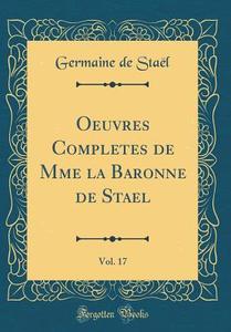 Oeuvres Completes de Mme La Baronne de Stael, Vol. 17 (Classic Reprint) di Germaine de Stael edito da Forgotten Books