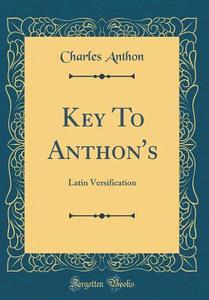 Key to Anthon's: Latin Versification (Classic Reprint) di Charles Anthon edito da Forgotten Books