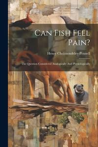 Can Fish Feel Pain?: The Question Considered Analogically And Physiologically di Henry Cholmondeley-Pennell edito da LEGARE STREET PR