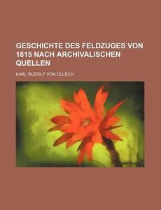 Geschichte Des Feldzuges Von 1815 Nach Archivalischen Quellen di Karl Rudolf Von Ollech edito da General Books Llc