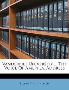 Vanderbilt University ... the Voice of America, Address di Elliott Fitch Shepard edito da Nabu Press