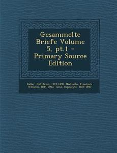 Gesammelte Briefe Volume 5, PT.1 di Keller Gottfried 1819-1890, Taine Hippolyte edito da Nabu Press