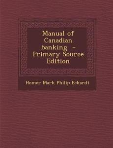 Manual of Canadian Banking di Homer Mark Philip Eckardt edito da Nabu Press