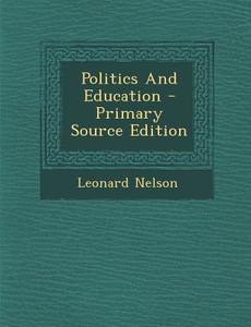 Politics and Education - Primary Source Edition di Leonard Nelson edito da Nabu Press