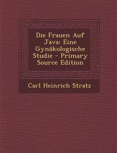 Die Frauen Auf Java: Eine Gynakologische Studie di Carl Heinrich Stratz edito da Nabu Press