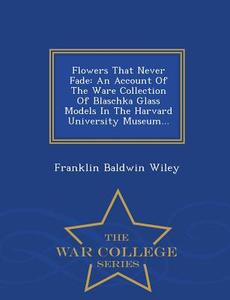 Flowers That Never Fade di Franklin Baldwin Wiley edito da War College Series