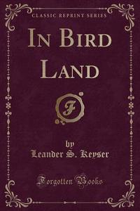 In Bird Land (classic Reprint) di Leander S Keyser edito da Forgotten Books