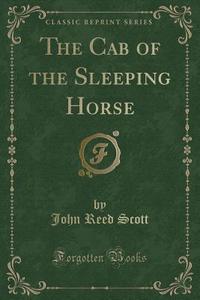 The Cab Of The Sleeping Horse (classic Reprint) di John Reed Scott edito da Forgotten Books