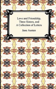Love And Friendship, Three Sisters, And A Collection Of Letters di Jane Austen edito da Digireads.com
