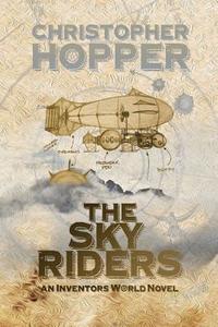 The Sky Riders: The Sky Riders (an Inventors World Novel) di Christopher Hopper edito da Createspace