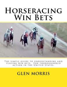 HORSERACING WIN BETS: THE SIMPLE GUIDE T di GLEN MORRIS edito da LIGHTNING SOURCE UK LTD
