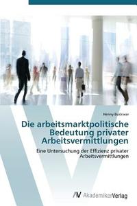 Die arbeitsmarktpolitische Bedeutung privater Arbeitsvermittlungen di Henny Buckwar edito da AV Akademikerverlag