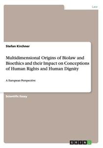 Multidimensional Origins Of Biolaw And Bioethics And Their Impact On Conceptions Of Human Rights And Human Dignity di Stefan Kirchner edito da Grin Verlag Gmbh