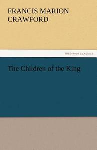 The Children of the King di F. Marion (Francis Marion) Crawford edito da TREDITION CLASSICS