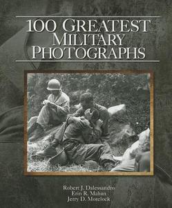 100 Greatest Military Photographs di Robert J. Dalessandro, Erin R. Mahan, Jerry D. Morelock edito da Whitman Publishing