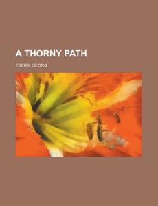 A Thorny Path di Georg Ebers edito da General Books Llc