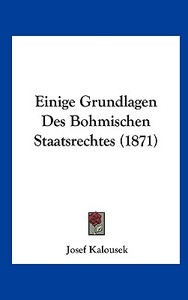 Einige Grundlagen Des Bohmischen Staatsrechtes (1871) di Josef Kalousek edito da Kessinger Publishing