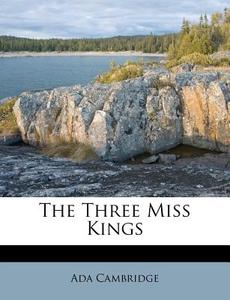 The Three Miss Kings di Ada Cambridge edito da Nabu Press
