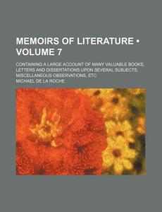 Memoirs Of Literature (volume 7); Containing A Large Account Of Many Valuable Books, Letters And Dissertations Upon Several Subjects, Miscellaneous Ob di Michael De La Roche edito da General Books Llc