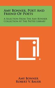 Amy Bonner, Poet and Friend of Poets: A Selection from the Amy Bonner Collection at the Pattee Library di Amy Bonner edito da Literary Licensing, LLC