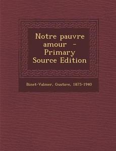 Notre Pauvre Amour di Binet-Valmer Gustave 1875-1940 edito da Nabu Press
