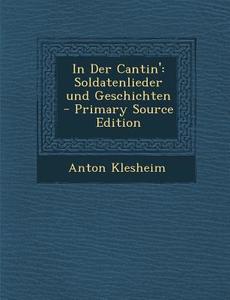 In Der Cantin': Soldatenlieder Und Geschichten di Anton Klesheim edito da Nabu Press