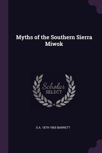 Myths of the Southern Sierra Miwok di S. A. Barrett edito da CHIZINE PUBN