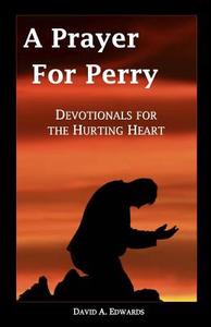 A Prayer for Perry: Devotionals for the Hurting Heart di David a. Edwards edito da Createspace