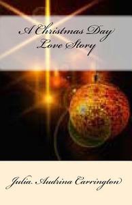 A Christmas Day Love Story di Julia Audrina Carrington edito da Createspace