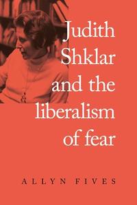 Judith Shklar And The Liberalism Of Fear di Allyn Fives edito da Manchester University Press