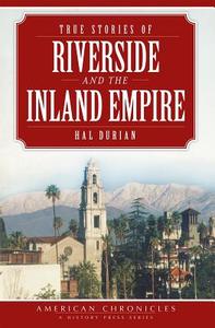 True Stories of Riverside and the Inland Empire di Hal Durian edito da HISTORY PR