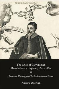 The Crisis of Calvinism in Revolutionary England, 1640-1660: Arminian Theologies of Predestination and Grace di Andrew Ollerton edito da BOYDELL PR
