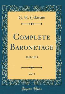Complete Baronetage, Vol. 1: 1611-1625 (Classic Reprint) di G. E. Cokayne edito da Forgotten Books